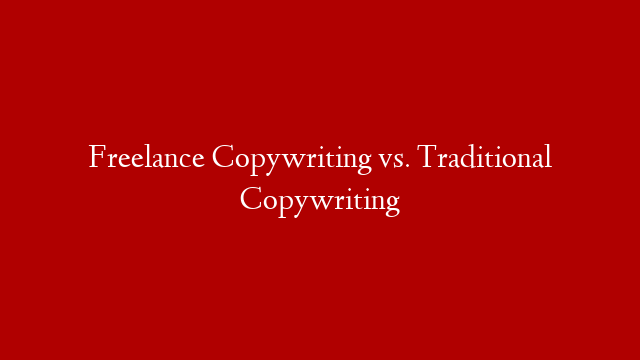 Freelance Copywriting vs. Traditional Copywriting