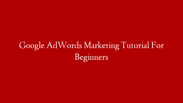 Google AdWords Marketing Tutorial For Beginners post thumbnail image