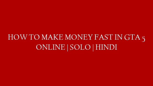 HOW TO MAKE MONEY FAST IN GTA 5 ONLINE | SOLO | HINDI