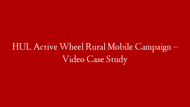 HUL Active Wheel Rural Mobile Campaign – Video Case Study