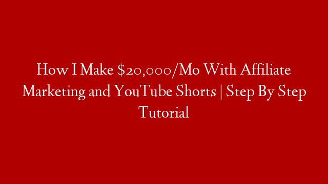 How I Make $20,000/Mo With Affiliate Marketing and YouTube Shorts | Step By Step Tutorial