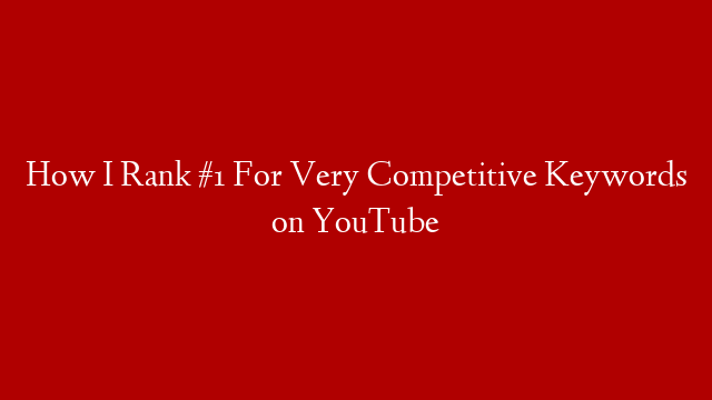 How I Rank #1 For Very Competitive Keywords on YouTube