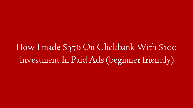 How I made $376 On Clickbank With $100 Investment In Paid Ads (beginner friendly)