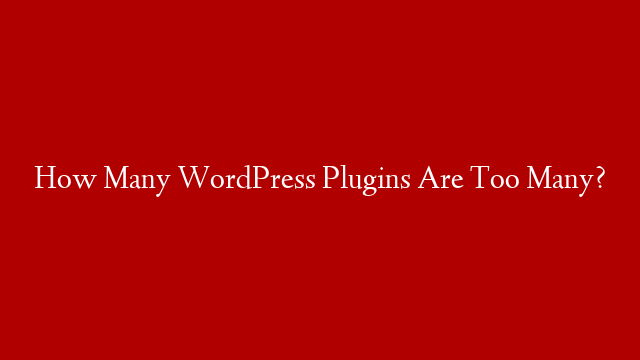 How Many WordPress Plugins Are Too Many? post thumbnail image