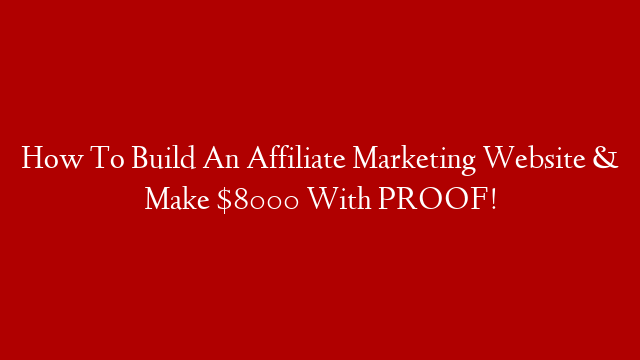 How To Build An Affiliate Marketing Website & Make $8000 With PROOF!