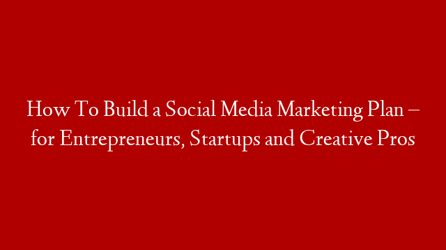 How To Build a Social Media Marketing Plan – for Entrepreneurs, Startups and Creative Pros post thumbnail image