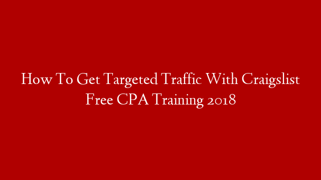 How To Get Targeted Traffic With Craigslist Free CPA Training 2018