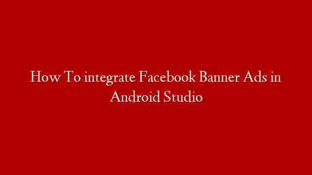 How To integrate  Facebook Banner Ads in Android Studio