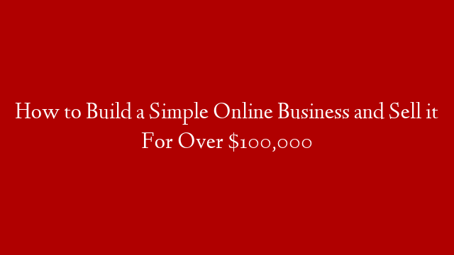 How to Build a Simple Online Business and Sell it For Over $100,000 post thumbnail image