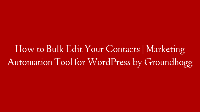 How to Bulk Edit Your Contacts | Marketing Automation Tool for WordPress by Groundhogg