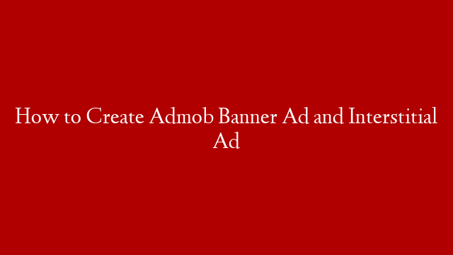 How to Create Admob Banner Ad and Interstitial Ad post thumbnail image