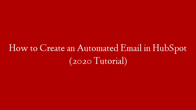 How to Create an Automated Email in HubSpot (2020 Tutorial)