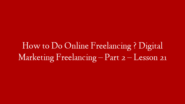 How to Do Online Freelancing ? Digital Marketing Freelancing – Part 2  – Lesson 21