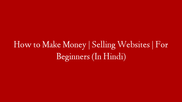 How to Make Money | Selling Websites | For Beginners (In Hindi)