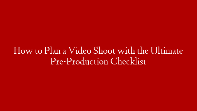 How to Plan a Video Shoot with the Ultimate Pre-Production Checklist post thumbnail image