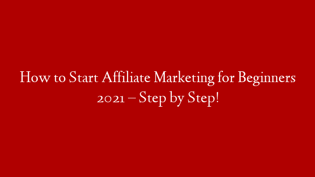 How to Start Affiliate Marketing for Beginners 2021 – Step by Step!