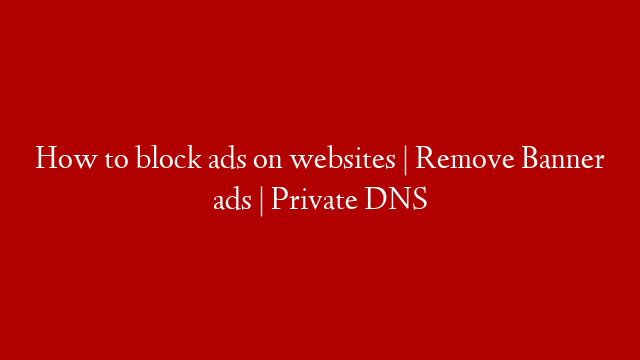 How to block ads on websites | Remove Banner ads | Private DNS