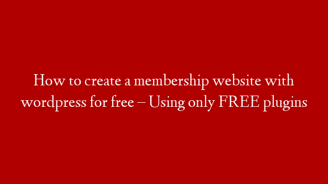 How to create a membership website with wordpress for free – Using only FREE plugins