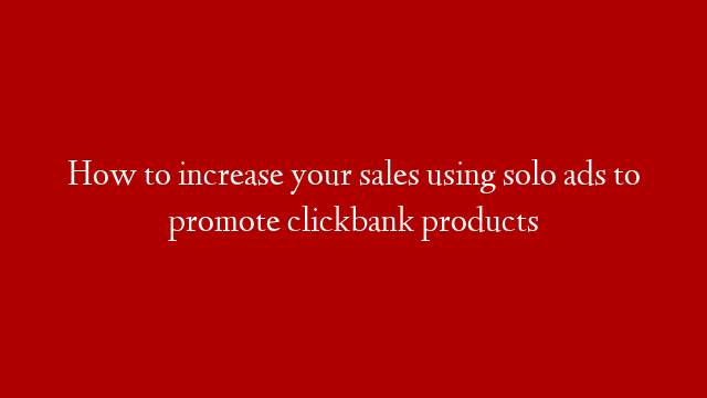 How to increase your sales using solo ads to promote clickbank products post thumbnail image