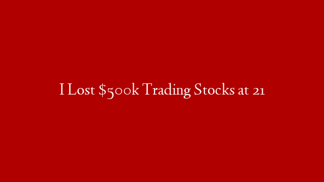 I Lost $500k Trading Stocks at 21 post thumbnail image