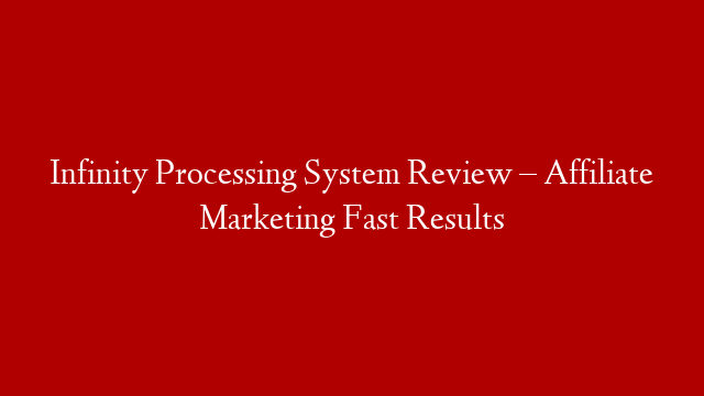 Infinity Processing System Review – Affiliate Marketing Fast Results