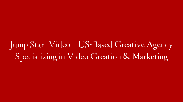 Jump Start Video – US-Based Creative Agency Specializing in Video Creation & Marketing