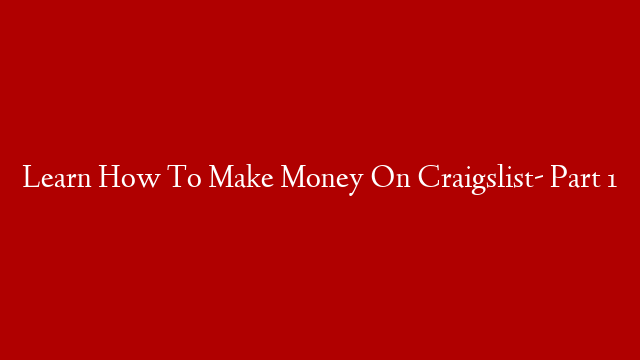 Learn How To Make Money On Craigslist- Part 1