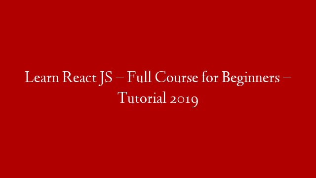 Learn React JS – Full Course for Beginners – Tutorial 2019
