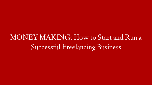 MONEY MAKING: How to Start and Run a Successful Freelancing Business