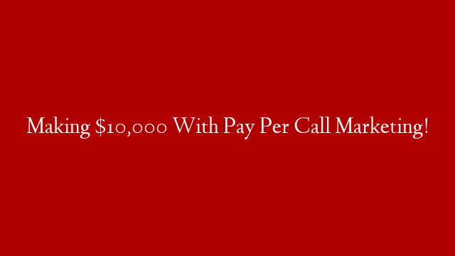 Making $10,000 With Pay Per Call Marketing!