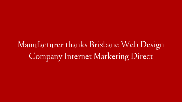 Manufacturer thanks Brisbane Web Design Company Internet Marketing Direct