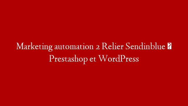 Marketing automation 2 Relier Sendinblue à Prestashop et WordPress