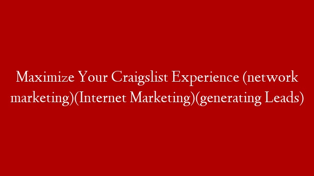 Maximize Your Craigslist Experience (network marketing)(Internet Marketing)(generating Leads)