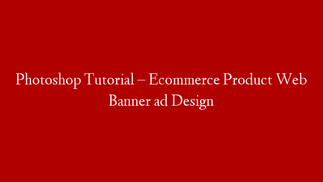 Photoshop Tutorial – Ecommerce Product Web Banner ad Design