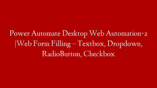 Power Automate Desktop Web Automation-2 |Web Form Filling – Textbox, Dropdown, RadioButton, Checkbox