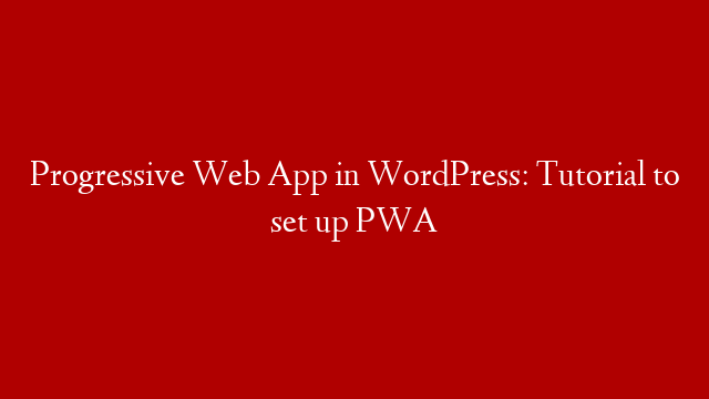 Progressive Web App in WordPress: Tutorial to set up PWA