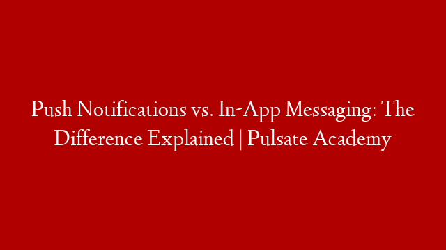 Push Notifications vs. In-App Messaging: The Difference Explained | Pulsate Academy