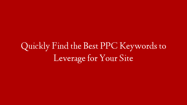 Quickly Find the Best PPC Keywords to Leverage for Your Site