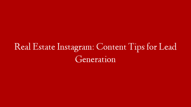 Real Estate Instagram: Content Tips for Lead Generation