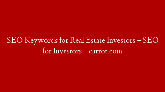 SEO Keywords for Real Estate Investors – SEO for Investors – carrot.com