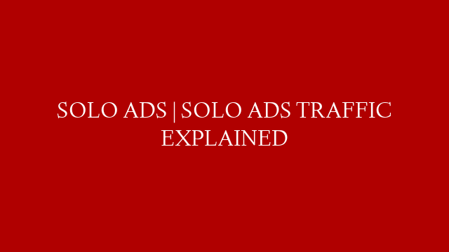 SOLO ADS | SOLO ADS TRAFFIC EXPLAINED