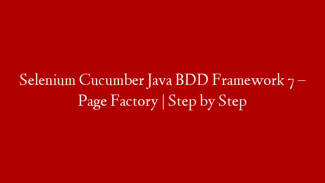 Selenium Cucumber Java BDD Framework 7 – Page Factory | Step by Step