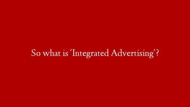 So what is 'Integrated Advertising'?