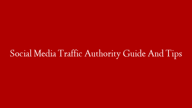 Social Media Traffic Authority Guide And Tips