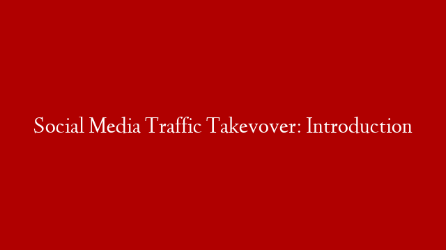 Social Media Traffic Takevover:  Introduction post thumbnail image