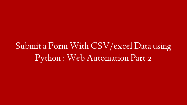 Submit a Form With CSV/excel Data using Python : Web Automation Part 2