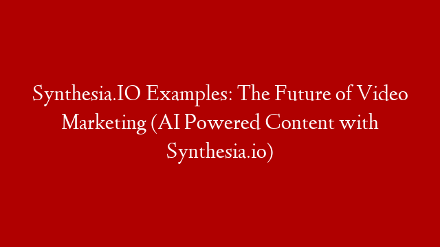 Synthesia.IO Examples:  The Future of Video Marketing  (AI Powered Content with Synthesia.io)