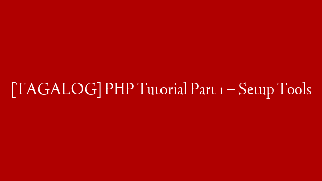 [TAGALOG] PHP Tutorial Part 1 – Setup Tools