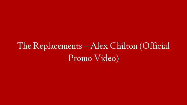 The Replacements – Alex Chilton (Official Promo Video)