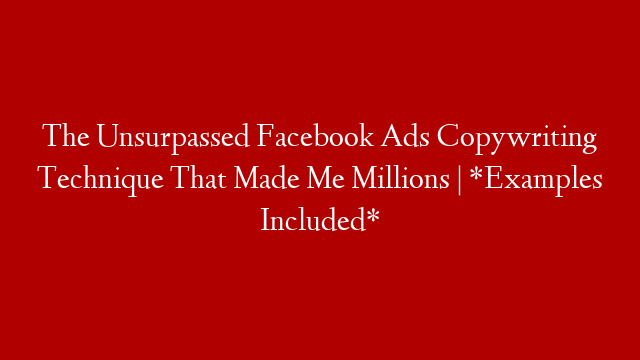 The Unsurpassed Facebook Ads Copywriting Technique That Made Me Millions | *Examples Included* post thumbnail image